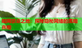 暗网禁忌之地：探秘隐秘网络的黑暗真相