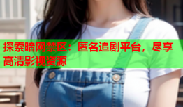 探索暗网禁区：匿名追剧平台，尽享高清影视资源