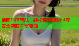 暗网禁区导航：轻松探索隐秘世界，安全获取丰富资源