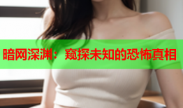 暗网深渊：窥探未知的恐怖真相