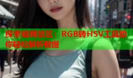 探索暗网禁区：RGB转HSV工具助你轻松解析数据