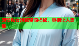 网禁拗女暗藏资源揭秘，真相让人震惊