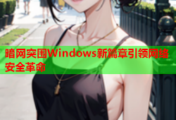 暗网突围Windows新篇章引领网络安全革命