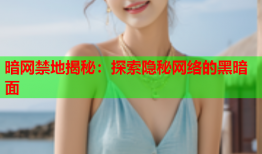 暗网禁地揭秘：探索隐秘网络的黑暗面