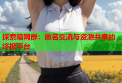 探索暗网群：匿名交流与资源共享的终极平台