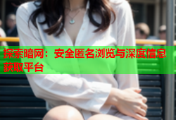 探索暗网：安全匿名浏览与深度信息获取平台