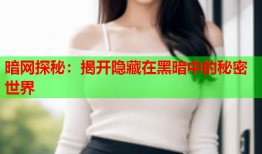 暗网探秘：揭开隐藏在黑暗中的秘密世界