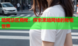 暗网禁区揭秘：探索黑暗网络的秘密世界