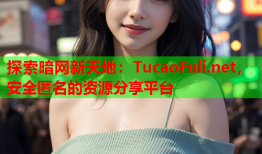 探索暗网新天地：TucaoFuli.net，安全匿名的资源分享平台