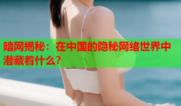 暗网揭秘：在中国的隐秘网络世界中潜藏着什么？