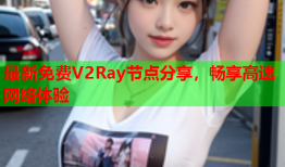 最新免费V2Ray节点分享，畅享高速网络体验