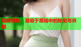 暗网揭秘：潜藏于黑暗中的秘密与真相