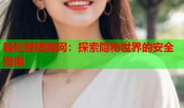 轻松登陆暗网：探索隐秘世界的安全指南