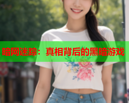 暗网迷踪：真相背后的黑暗游戏