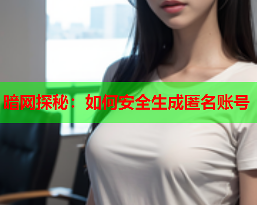 暗网探秘：如何安全生成匿名账号