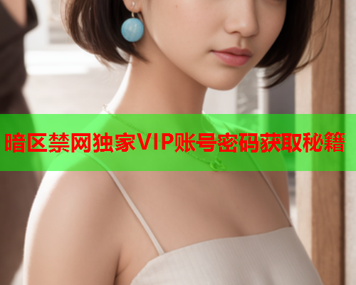 暗区禁网独家VIP账号密码获取秘籍