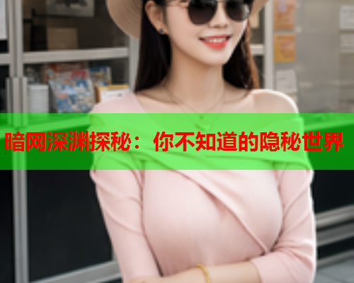 暗网深渊探秘：你不知道的隐秘世界