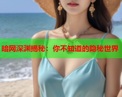 暗网深渊揭秘：你不知道的隐秘世界