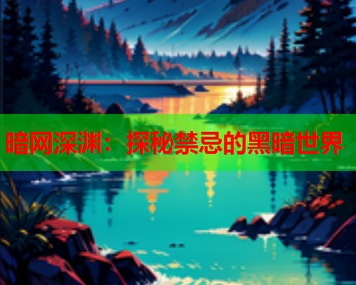 暗网深渊：探秘禁忌的黑暗世界