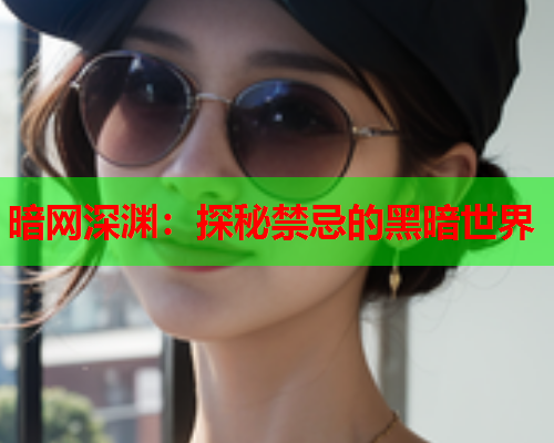 暗网深渊：探秘禁忌的黑暗世界