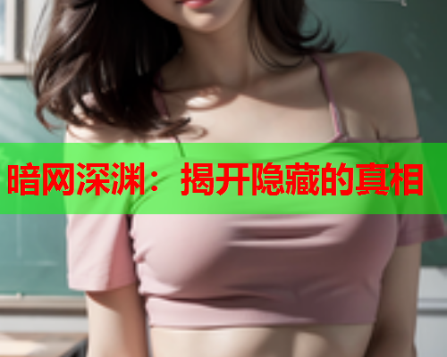 暗网深渊：揭开隐藏的真相