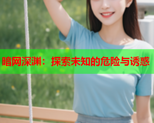 暗网深渊：探索未知的危险与诱惑