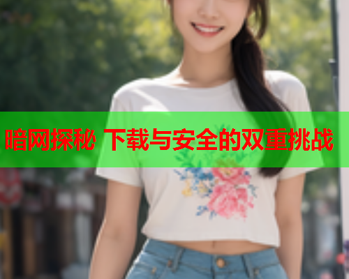 暗网探秘 下载与安全的双重挑战