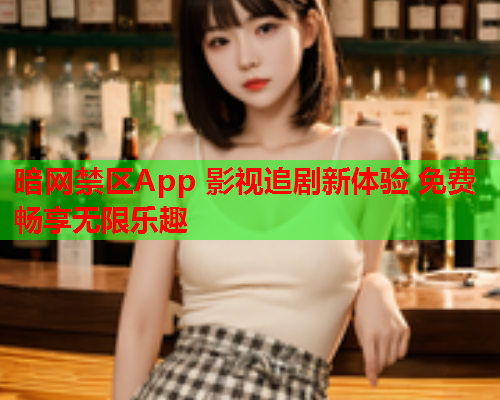 暗网禁区App 影视追剧新体验 免费畅享无限乐趣