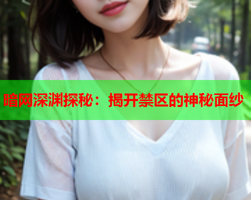 暗网深渊探秘：揭开禁区的神秘面纱