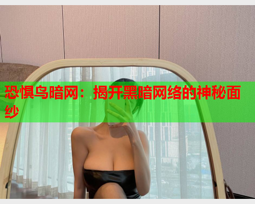 恐惧鸟暗网：揭开黑暗网络的神秘面纱