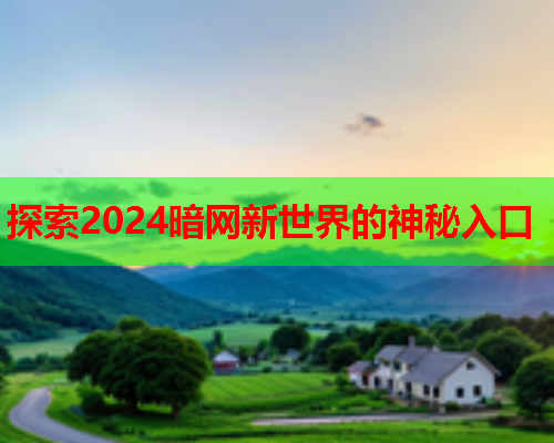 探索2024暗网新世界的神秘入口