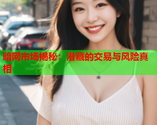 暗网市场揭秘：潜藏的交易与风险真相