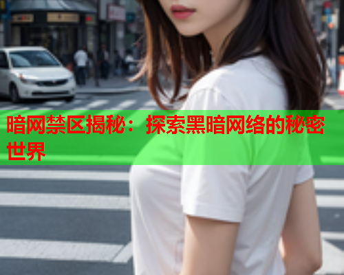 暗网禁区揭秘：探索黑暗网络的秘密世界