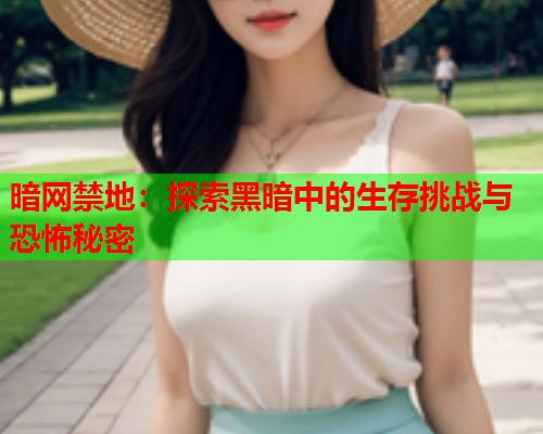 暗网禁地：探索黑暗中的生存挑战与恐怖秘密