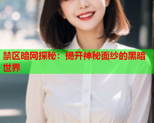 禁区暗网探秘：揭开神秘面纱的黑暗世界