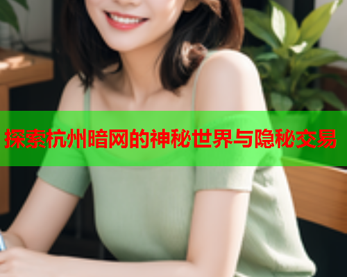 探索杭州暗网的神秘世界与隐秘交易