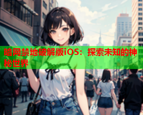 暗网禁地破解版iOS：探索未知的神秘世界