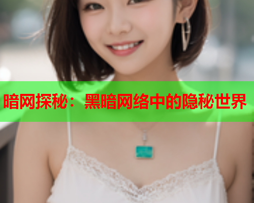 暗网探秘：黑暗网络中的隐秘世界