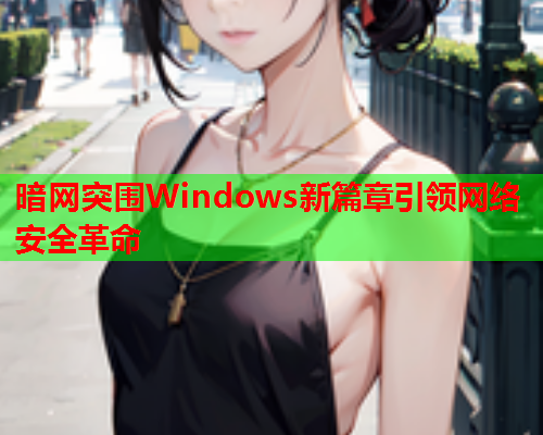 暗网突围Windows新篇章引领网络安全革命