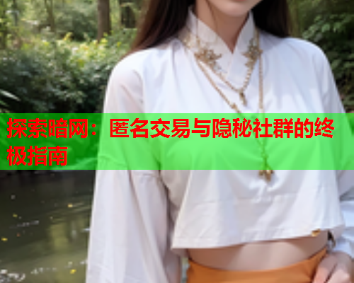 探索暗网：匿名交易与隐秘社群的终极指南