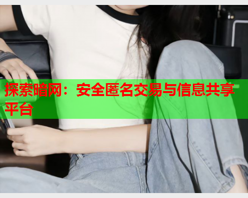 探索暗网：安全匿名交易与信息共享平台