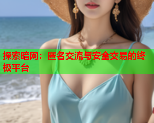 探索暗网：匿名交流与安全交易的终极平台