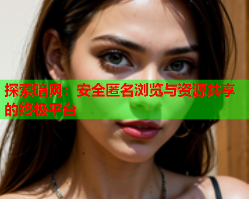 探索暗网：安全匿名浏览与资源共享的终极平台