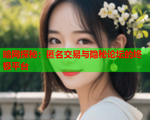 暗网探秘：匿名交易与隐秘论坛的终极平台