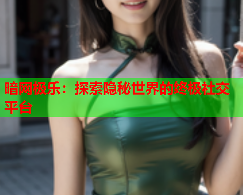 暗网极乐：探索隐秘世界的终极社交平台