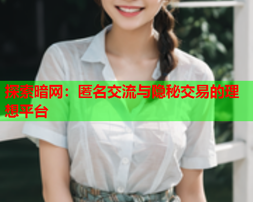 探索暗网：匿名交流与隐秘交易的理想平台