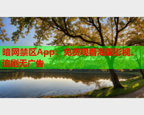 暗网禁区App：免费观看海量影视，追剧无广告