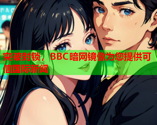 突破封锁，BBC暗网镜像为您提供可信国际新闻